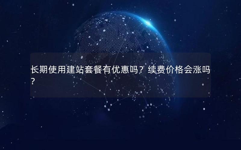 长期使用建站套餐有优惠吗？续费价格会涨吗？