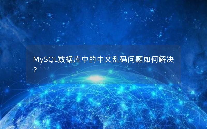 MySQL数据库中的中文乱码问题如何解决？