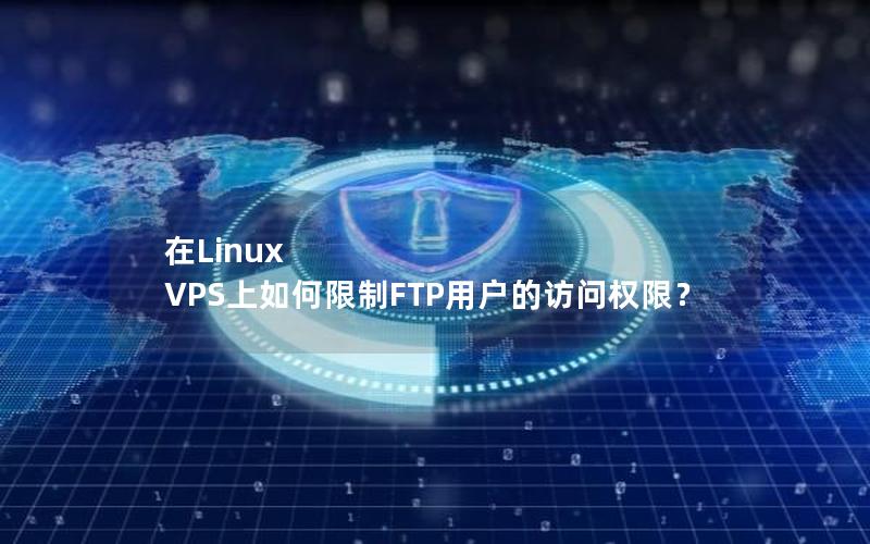 在Linux VPS上如何限制FTP用户的访问权限？