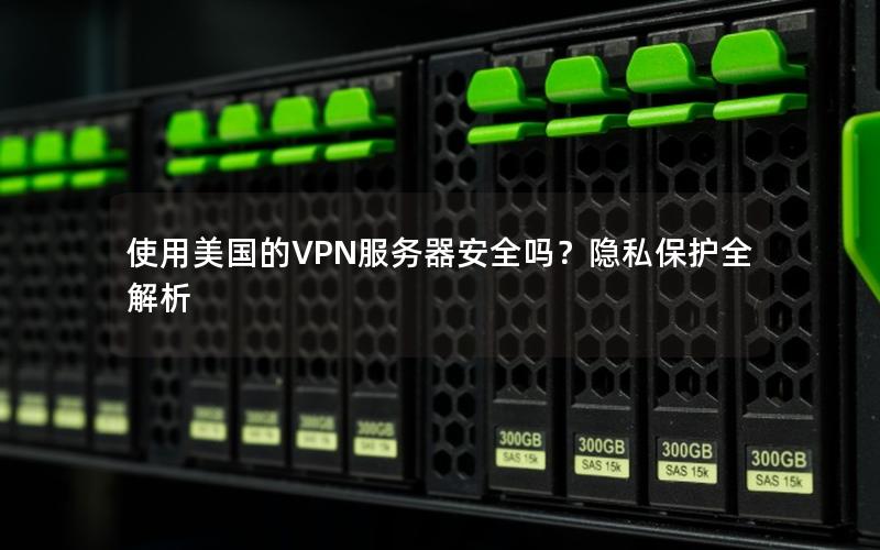 使用美国的VPN服务器安全吗？隐私保护全解析