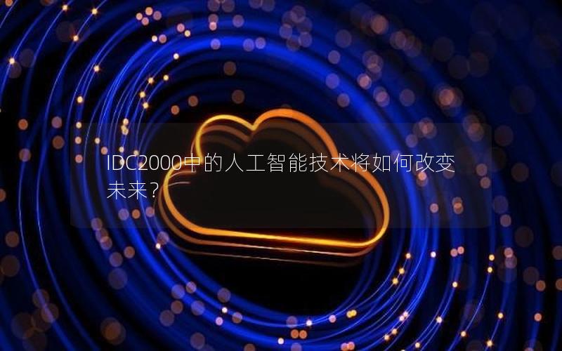 IDC2000中的人工智能技术将如何改变未来？