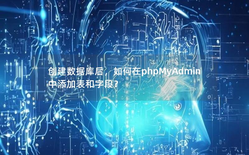 创建数据库后，如何在phpMyAdmin中添加表和字段？