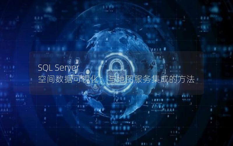 SQL Server 空间数据可视化：与地图服务集成的方法