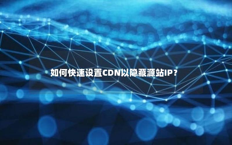 如何快速设置CDN以隐藏源站IP？