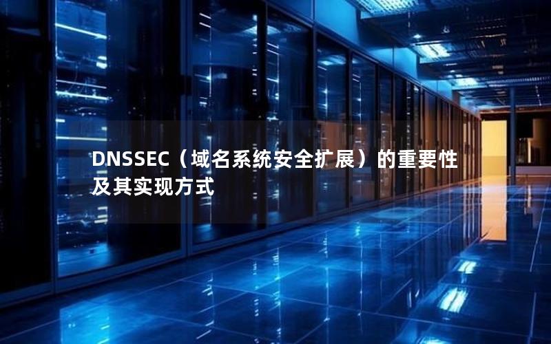 DNSSEC（域名系统安全扩展）的重要性及其实现方式