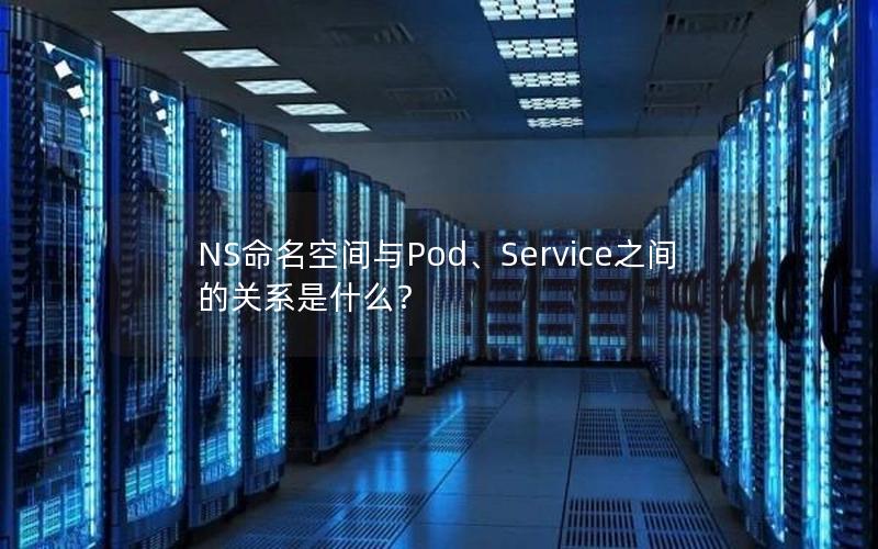 NS命名空间与Pod、Service之间的关系是什么？