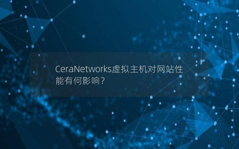 CeraNetworks虚拟主机对网站性能有何影响？