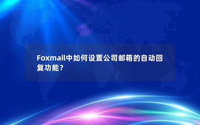 Foxmail中如何设置公司邮箱的自动回复功能？