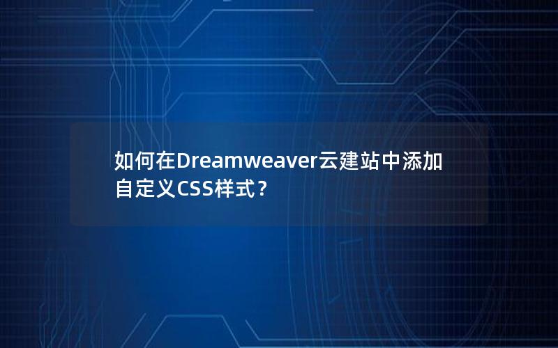 如何在Dreamweaver云建站中添加自定义CSS样式？