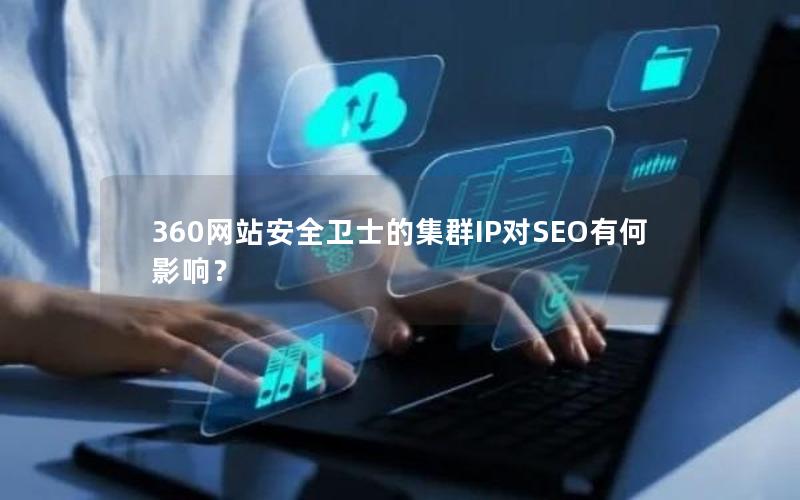 360网站安全卫士的集群IP对SEO有何影响？