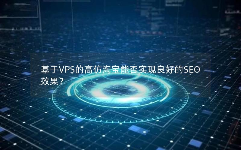 基于VPS的高仿淘宝能否实现良好的SEO效果？