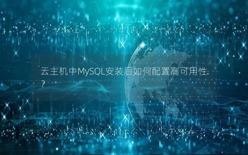 云主机中MySQL安装后如何配置高可用性？