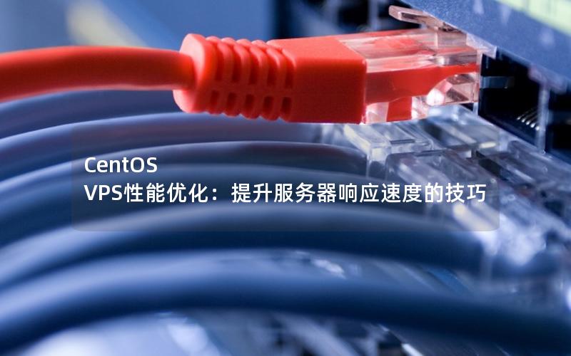 CentOS VPS性能优化：提升服务器响应速度的技巧