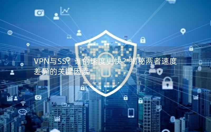 VPN与SS：谁的速度更快？揭秘两者速度差异的关键因素