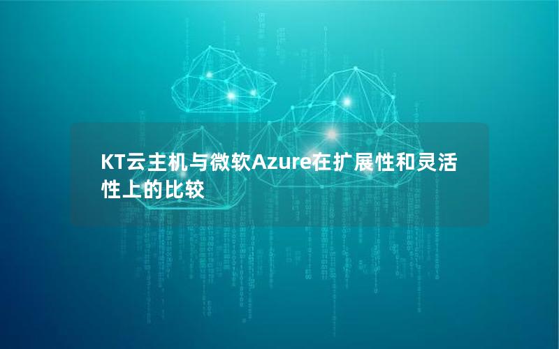 KT云主机与微软Azure在扩展性和灵活性上的比较