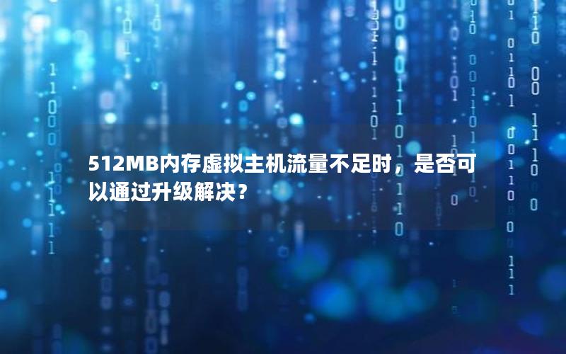 512MB内存虚拟主机流量不足时，是否可以通过升级解决？