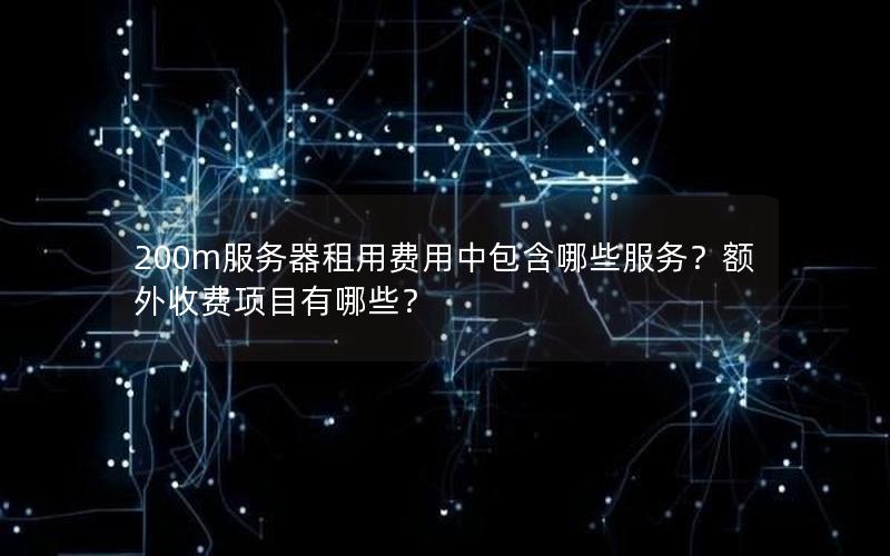 200m服务器租用费用中包含哪些服务？额外收费项目有哪些？