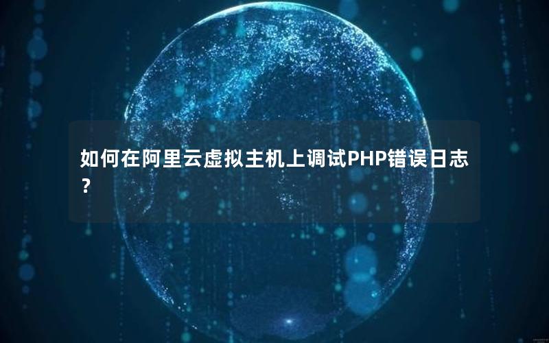 如何在阿里云虚拟主机上调试PHP错误日志？