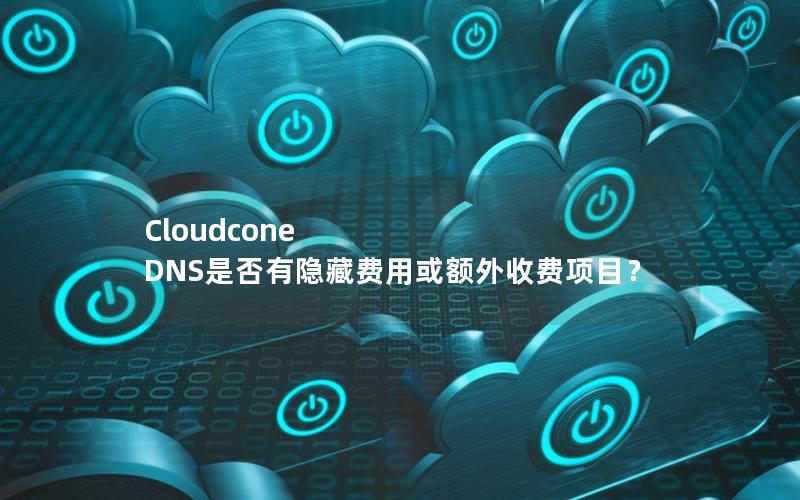 Cloudcone DNS是否有隐藏费用或额外收费项目？