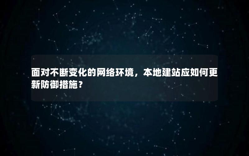 面对不断变化的网络环境，本地建站应如何更新防御措施？