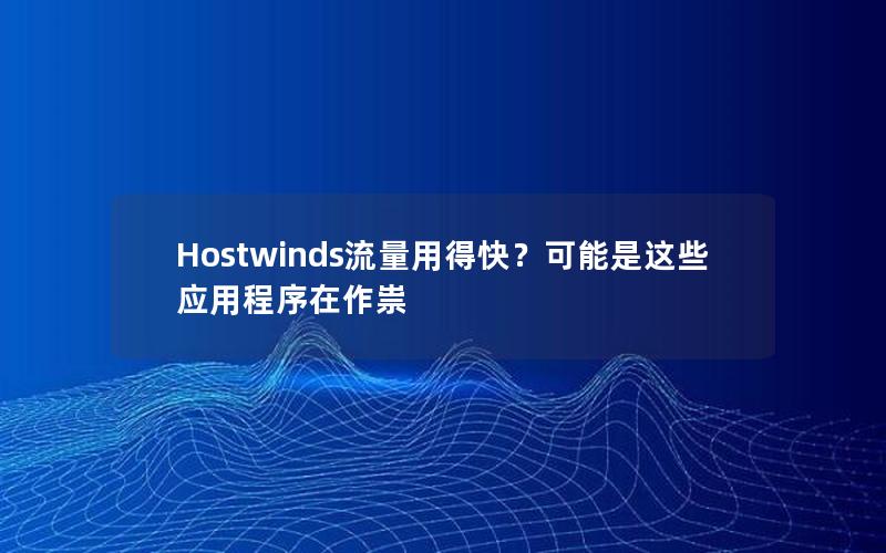 Hostwinds流量用得快？可能是这些应用程序在作祟