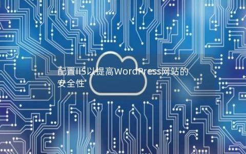 配置IIS以提高WordPress网站的安全性