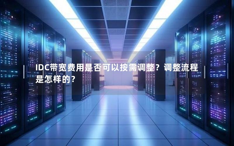 IDC带宽费用是否可以按需调整？调整流程是怎样的？