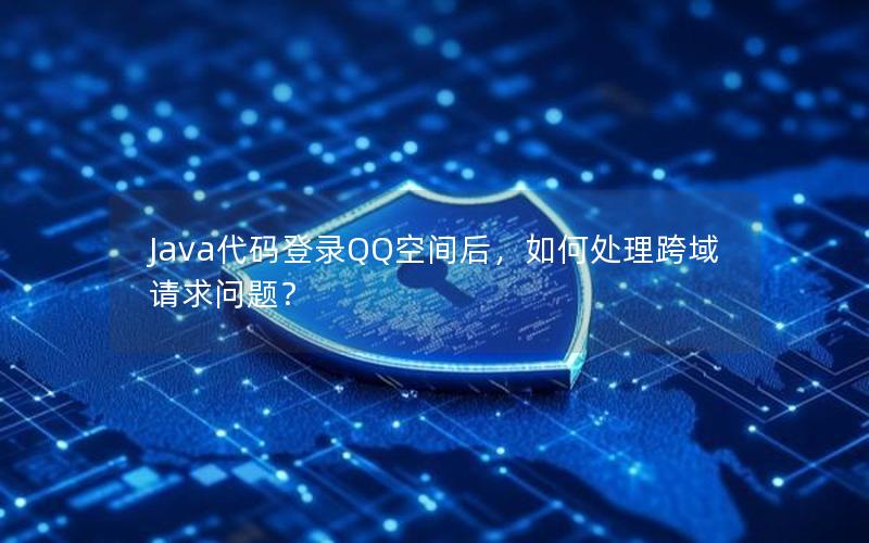 Java代码登录QQ空间后，如何处理跨域请求问题？