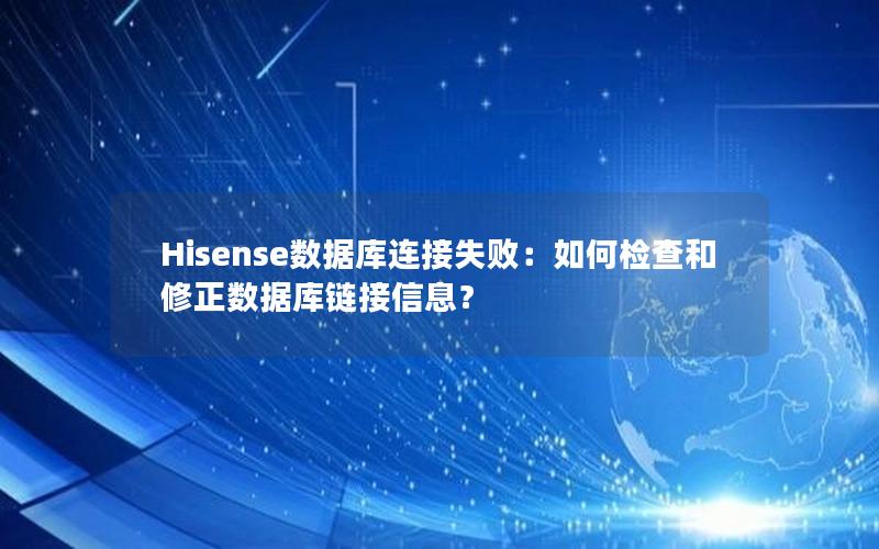 Hisense数据库连接失败：如何检查和修正数据库链接信息？