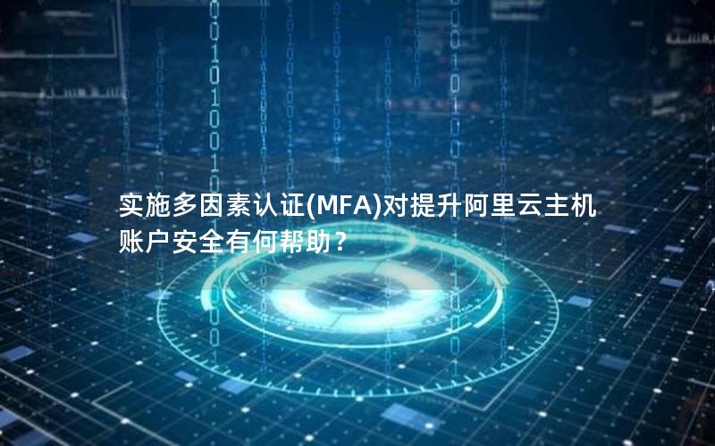 实施多因素认证(MFA)对提升阿里云主机账户安全有何帮助？