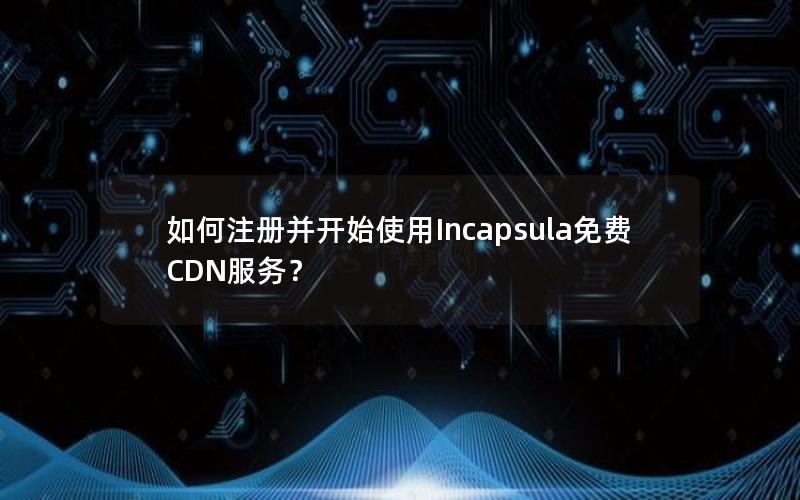 如何注册并开始使用Incapsula免费CDN服务？