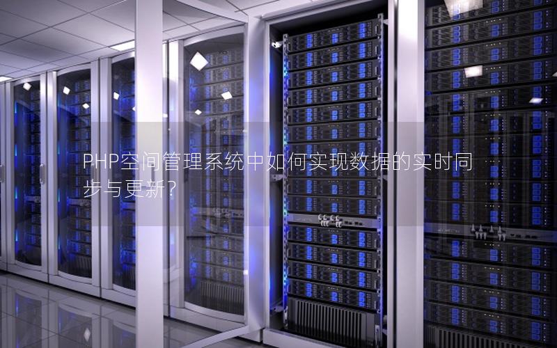 PHP空间管理系统中如何实现数据的实时同步与更新？