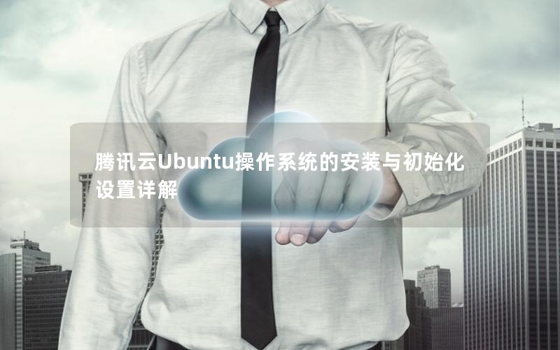 腾讯云Ubuntu操作系统的安装与初始化设置详解