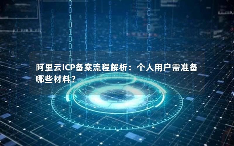 阿里云ICP备案流程解析：个人用户需准备哪些材料？