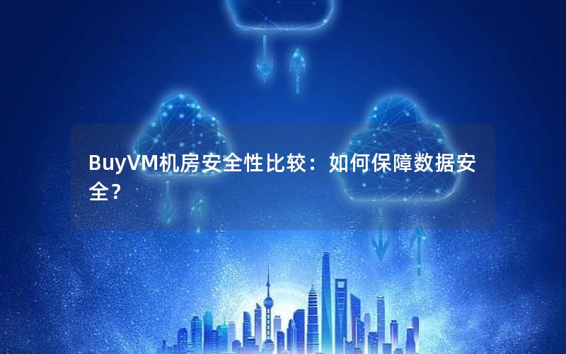 BuyVM机房安全性比较：如何保障数据安全？