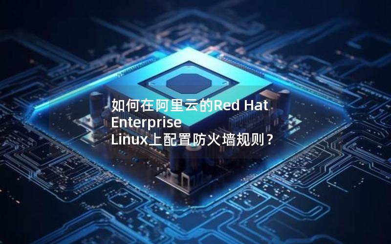 如何在阿里云的Red Hat Enterprise Linux上配置防火墙规则？