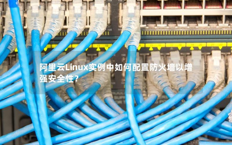 阿里云Linux实例中如何配置防火墙以增强安全性？