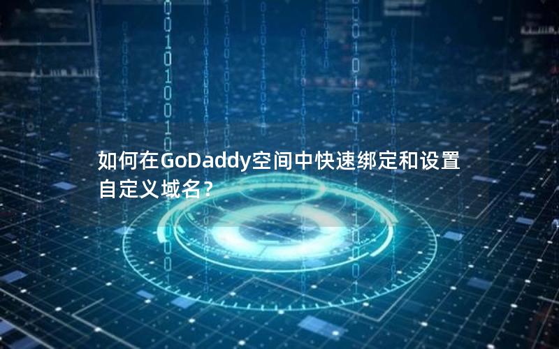 如何在GoDaddy空间中快速绑定和设置自定义域名？