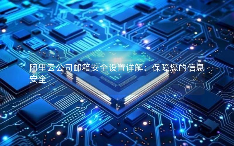 阿里云公司邮箱安全设置详解：保障您的信息安全