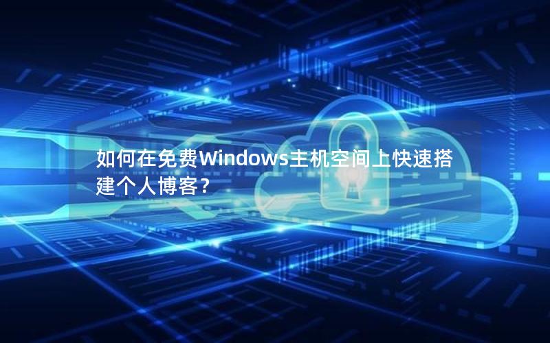 如何在免费Windows主机空间上快速搭建个人博客？