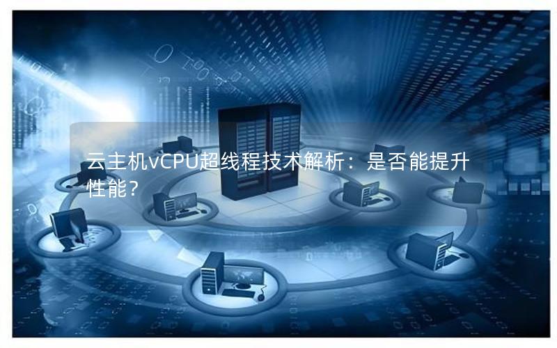 云主机vCPU超线程技术解析：是否能提升性能？