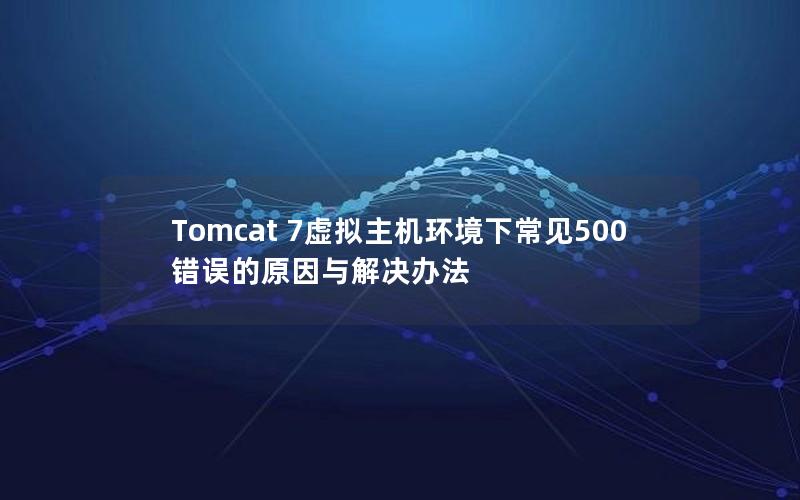 Tomcat 7虚拟主机环境下常见500错误的原因与解决办法