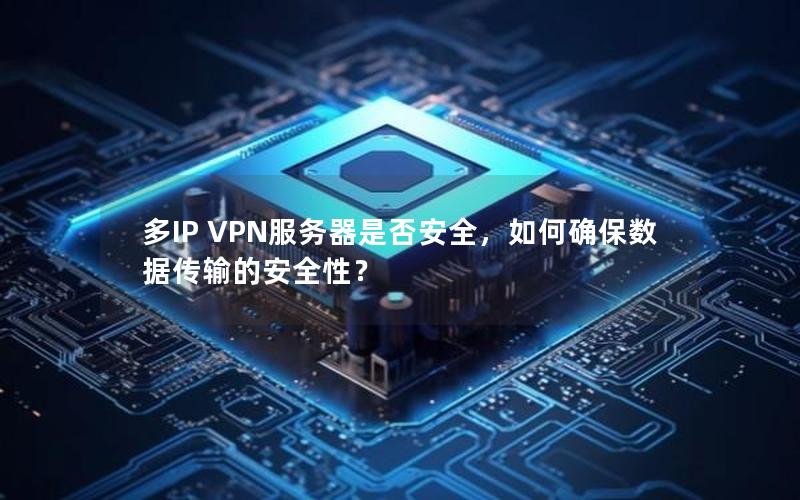 多IP VPN服务器是否安全，如何确保数据传输的安全性？