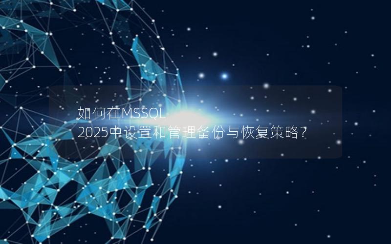 如何在MSSQL 2025中设置和管理备份与恢复策略？