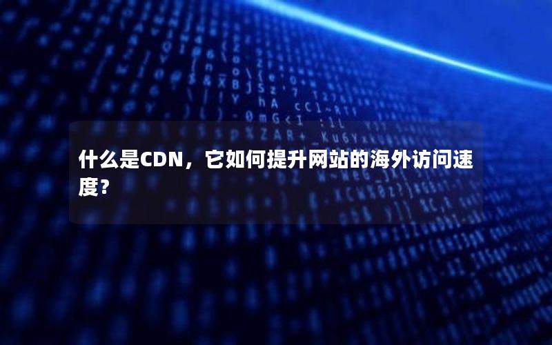 什么是CDN，它如何提升网站的海外访问速度？