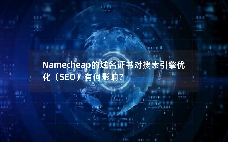 Namecheap的域名证书对搜索引擎优化（SEO）有何影响？