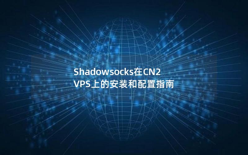 Shadowsocks在CN2 VPS上的安装和配置指南