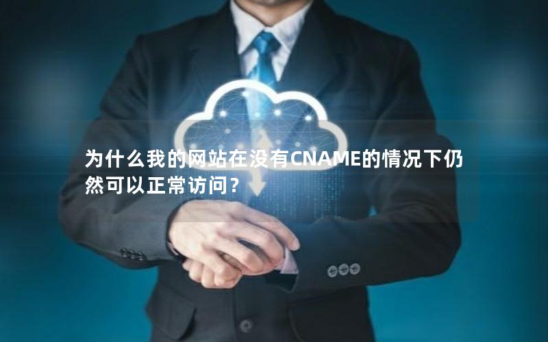 为什么我的网站在没有CNAME的情况下仍然可以正常访问？