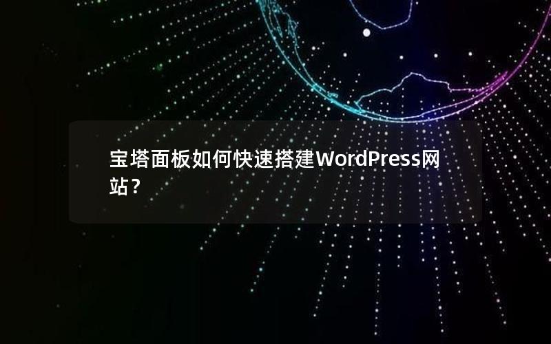 宝塔面板如何快速搭建WordPress网站？