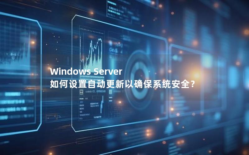 Windows Server 如何设置自动更新以确保系统安全？